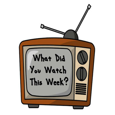 What Did You Watch This Week